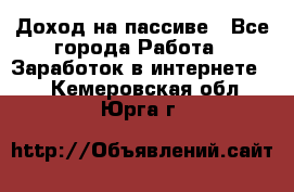 Доход на пассиве - Все города Работа » Заработок в интернете   . Кемеровская обл.,Юрга г.